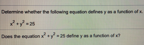 Determine whether the following equation defines y as a function of x..
x^2+y^2=25
Does the equation x^2+y^2=25 define y as a function of x?