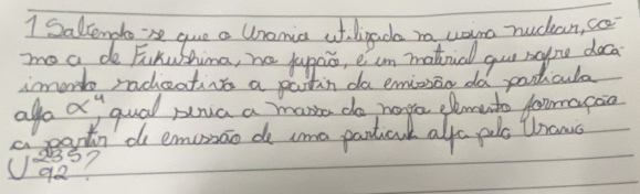 Sallenplo se que a Unamica at digda ro uao nuckcan, goo 
moa de FuKuShima, he jupao, e un matiral you nang deca 
imor racheatins a partin do emizsan dd paticula 
aga alpha^4 qual puia a mania do hoge elemeto formaroia 
a partn de emumao do sma partical alfo pulo tbrawc
U_3_92