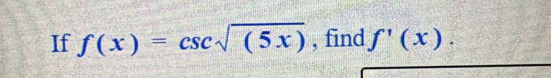 If f(x)=csc sqrt((5x)) , find f'(x).