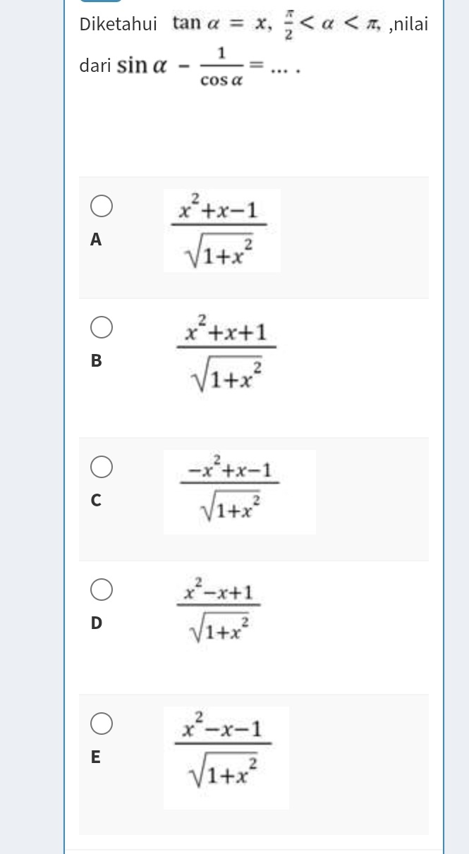 Diketahui tan alpha =x,  π /2  , ,nilai
dari sin alpha - 1/cos alpha  =. · .. _
A  (x^2+x-1)/sqrt(1+x^2) 
B  (x^2+x+1)/sqrt(1+x^2) 
C  (-x^2+x-1)/sqrt(1+x^2) 
D  (x^2-x+1)/sqrt(1+x^2) 
E  (x^2-x-1)/sqrt(1+x^2) 