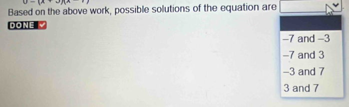 (x· u)(n
Based on the above work, possible solutions of the equation are
DONE
-7 and -3
-7 and 3
-3 and 7
3 and 7