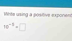 Write using a positive exponent
10^(-5)=□