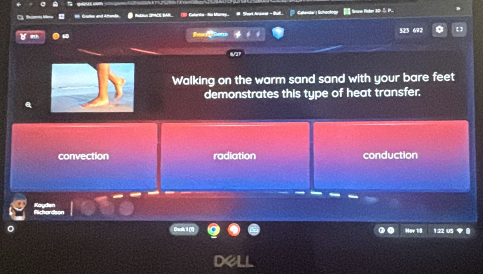 Roblux SPACE BAR. Calantia - No Money.. Shart Answer - Bu Calendar I Schoology now Pder 3D 
323 692
su h
Walking on the warm sand sand with your bare feet
demonstrates this type of heat transfer.
convection radiation conduction
KoV
Rid
Desk 1 (1) Nov 18 1:22 US