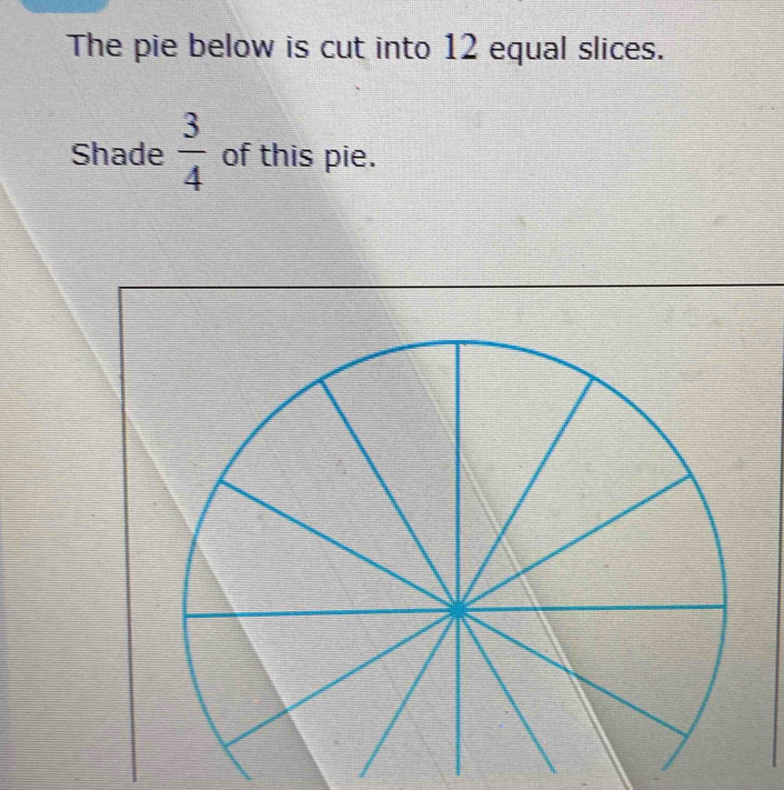 Solved: The pie below is cut into 12 equal slices. Shade 3/4 of this ...