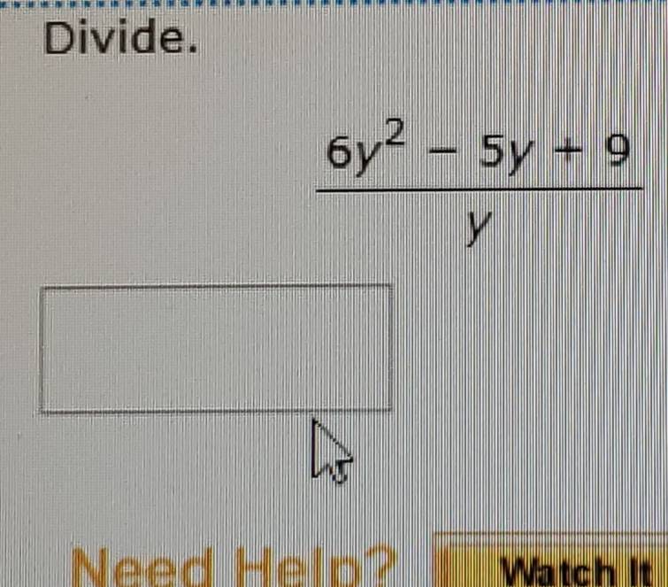 Divide.
 (6y^2-5y+9)/y 
Need Help? Watch It