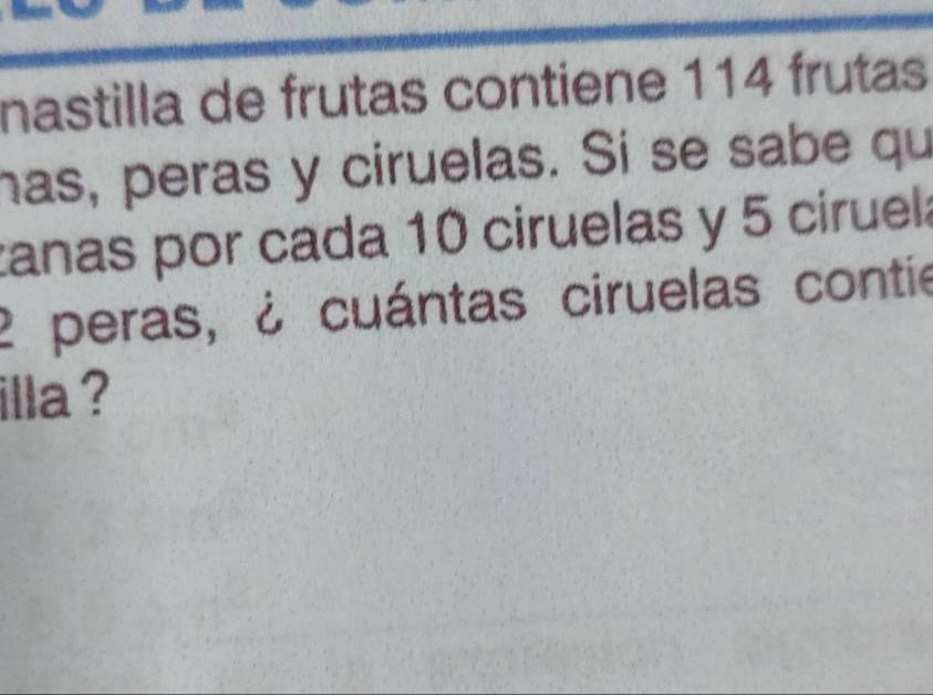 nastilla de frutas contiene 114 frutas 
has, peras y ciruelas. Si se sabe qu 
zanas por cada 10 ciruelas y 5 ciruela 
peras, ¿ cuántas ciruelas contie 
illa ?