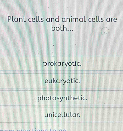 Plant cells and animal cells are
both...
prokaryotic.
eukaryotic.
photosynthetic.
unicellular.