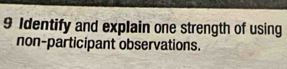 Identify and explain one strength of using 
non-participant observations.