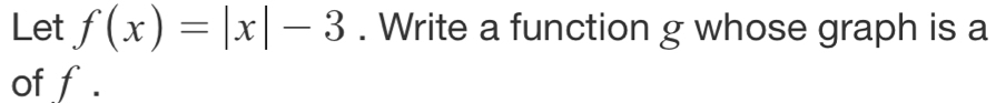 Let f(x)=|x|-3. Write a function g whose graph is a 
of f.