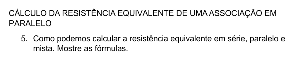 CÁLCULO DA RESISTÊNCIA EQUIVALENTE DE UMA ASSOCIAÇÃO EM 
PARALELO 
5. Como podemos calcular a resistência equivalente em série, paralelo e 
mista. Mostre as fórmulas.