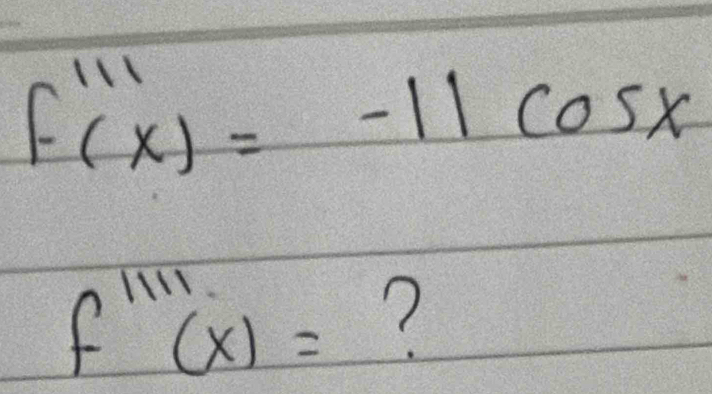 f'''(x)=-11cos x
f'prime prime prime (x)= ?