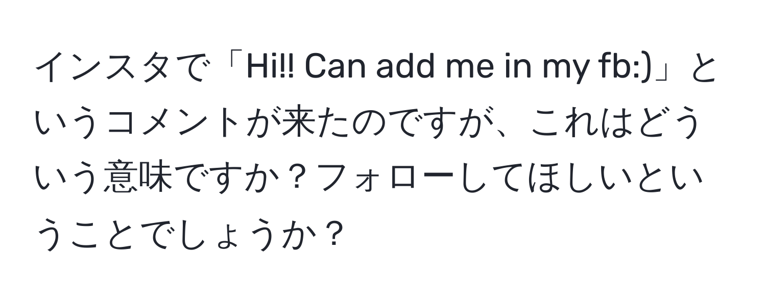 インスタで「Hi!! Can add me in my fb:)」というコメントが来たのですが、これはどういう意味ですか？フォローしてほしいということでしょうか？