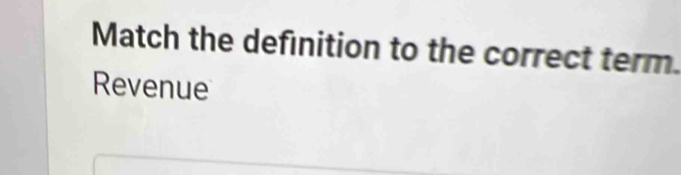 Match the definition to the correct term. 
Revenue