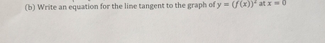 Write an equation for the line tangent to the graph of y=(f(x))^2 at x=0