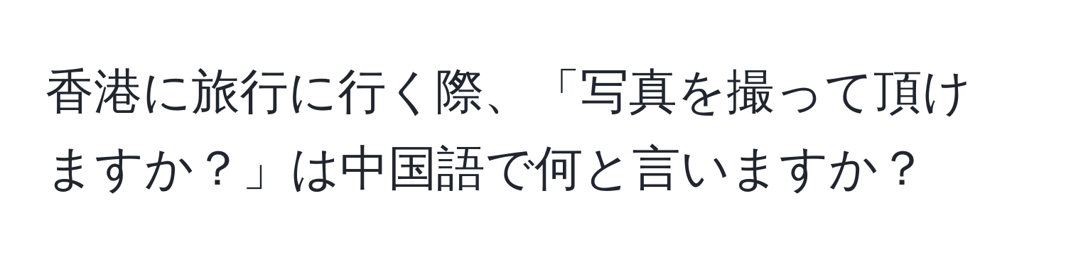 香港に旅行に行く際、「写真を撮って頂けますか？」は中国語で何と言いますか？