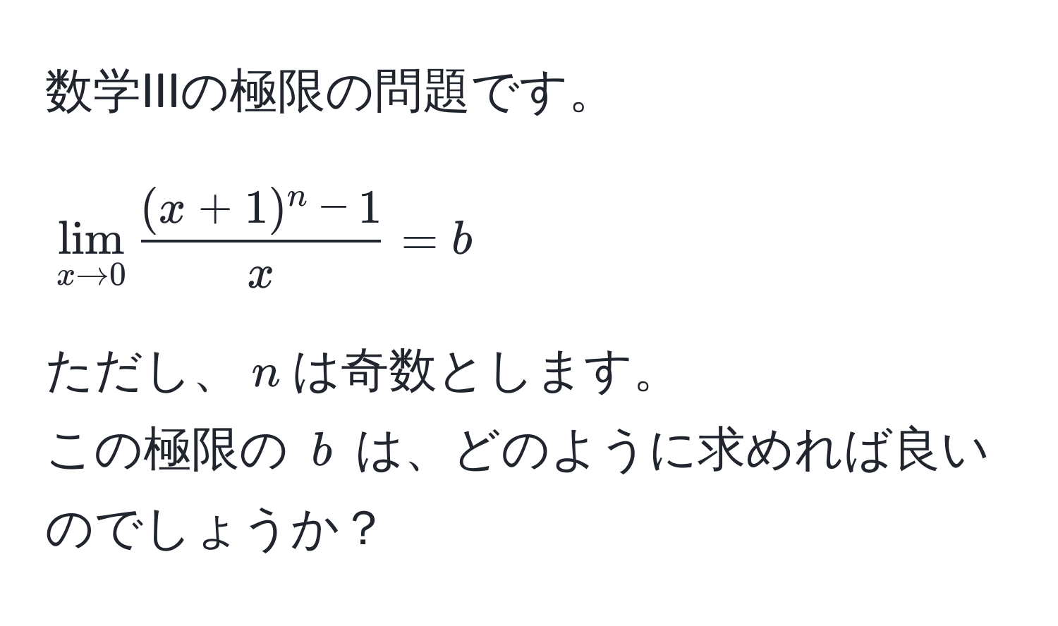 数学IIIの極限の問題です。  
[
lim_x to 0 frac(x + 1)^n - 1x = b
]
ただし、( n )は奇数とします。  
この極限の ( b ) は、どのように求めれば良いのでしょうか？