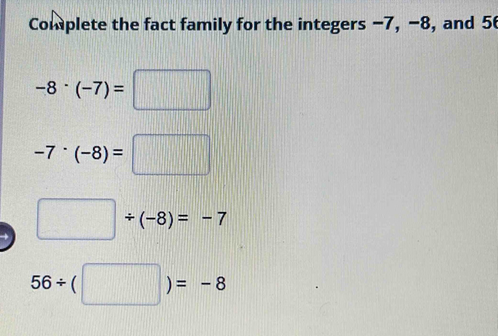 Complete the fact family for the integers −7, −8, and 5
-8· (-7)=□
-7· (-8)=□
□ / (-8)=-7
56/ (□ )=-8