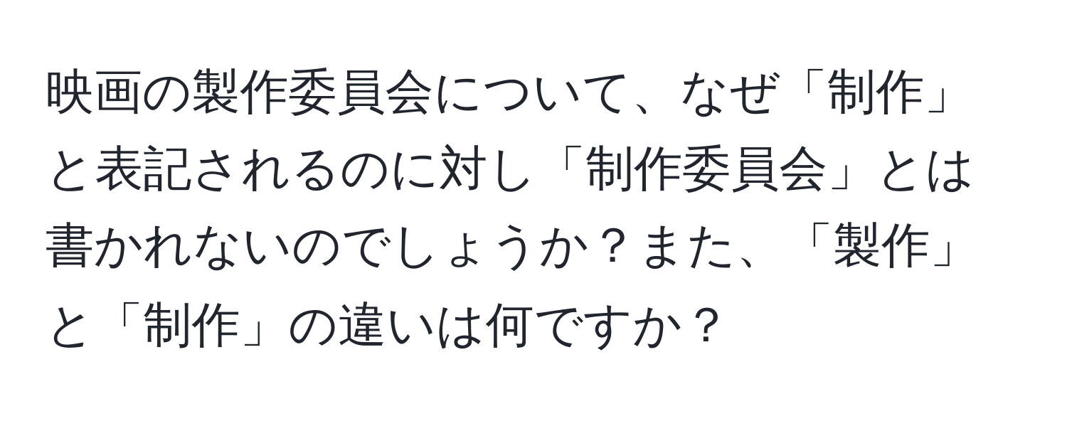 映画の製作委員会について、なぜ「制作」と表記されるのに対し「制作委員会」とは書かれないのでしょうか？また、「製作」と「制作」の違いは何ですか？