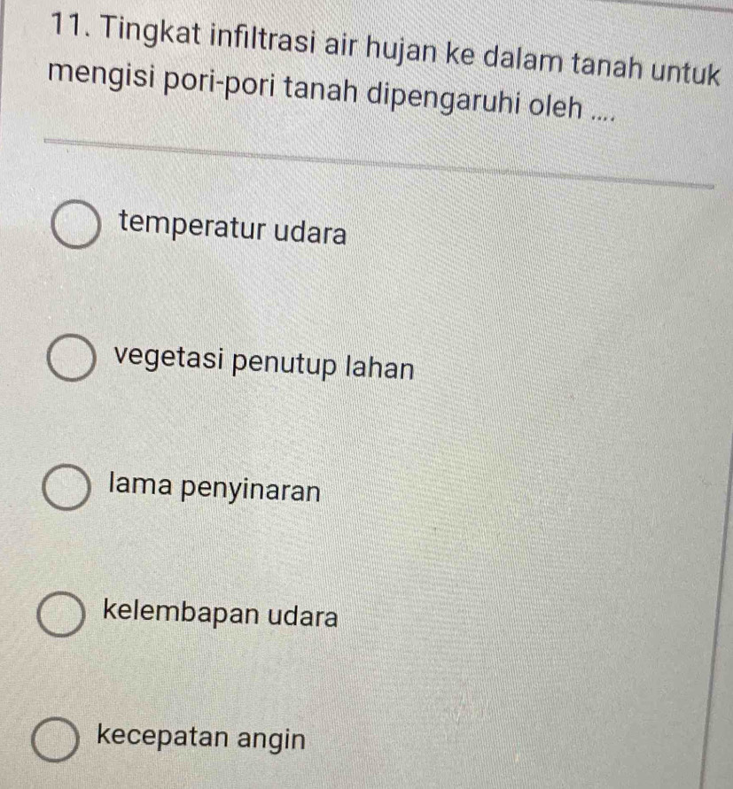 Tingkat infiltrasi air hujan ke dalam tanah untuk
mengisi pori-pori tanah dipengaruhi oleh ....
temperatur udara
vegetasi penutup lahan
lama penyinaran
kelembapan udara
kecepatan angin