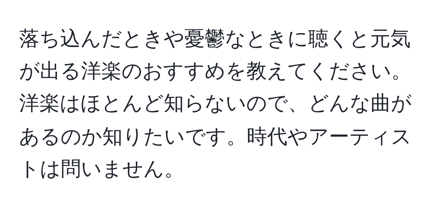 落ち込んだときや憂鬱なときに聴くと元気が出る洋楽のおすすめを教えてください。洋楽はほとんど知らないので、どんな曲があるのか知りたいです。時代やアーティストは問いません。