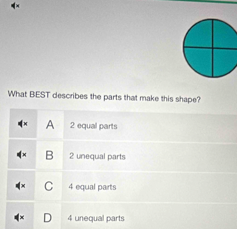 What BEST describes the parts that make this shape?
A 2 equal parts
× B 2 unequal parts
C 4 equal parts
4 unequal parts