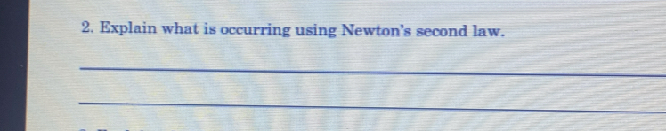 Explain what is occurring using Newton’s second law. 
_ 
_