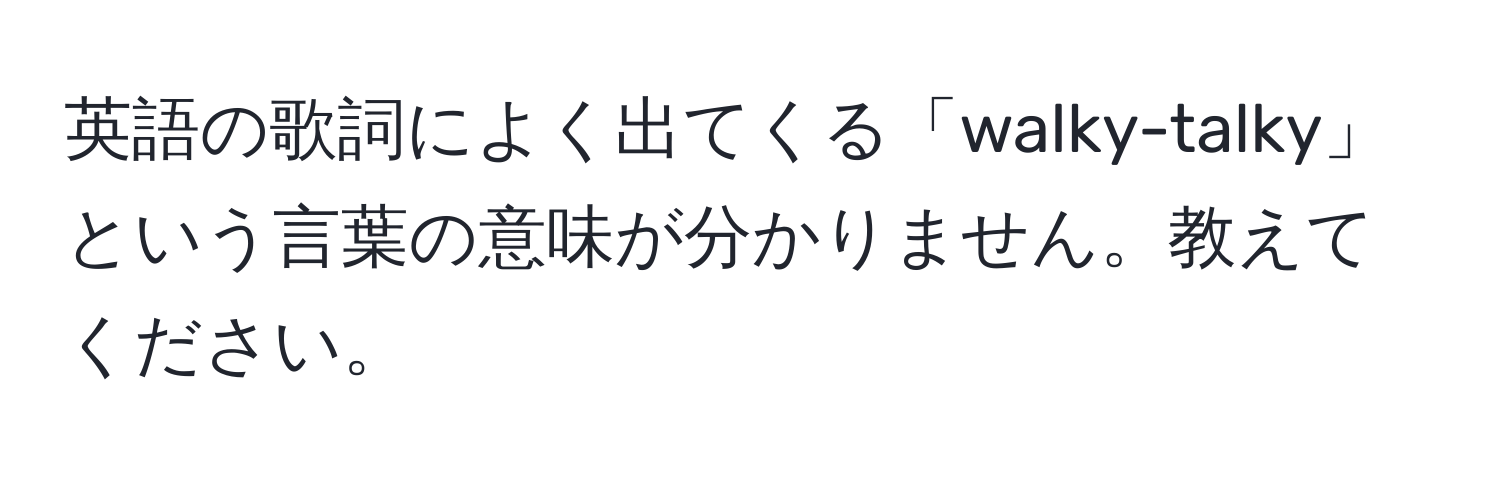 英語の歌詞によく出てくる「walky-talky」という言葉の意味が分かりません。教えてください。