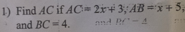 Find AC if AC=2x+3, AB=x+5
and BC=4. and DC-△