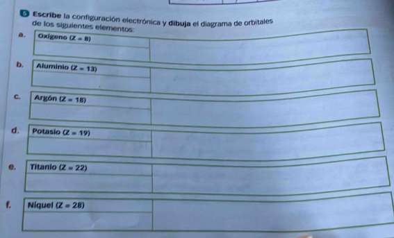 Escribe la configuración electrónica y dibuja el diagrama de orbitales 
de los siguientes elementos: 
a. Oxigeno (Z=8)
b. Aluminio (Z=13)
c. Argón (Z=18)
d. Potasio (Z=19)
e. Titanio (Z=22)
f. Níquel (Z=28)