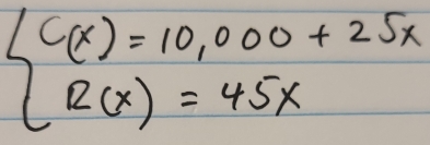 beginarrayl C(x)=10,000+25x R(x)=45xendarray.