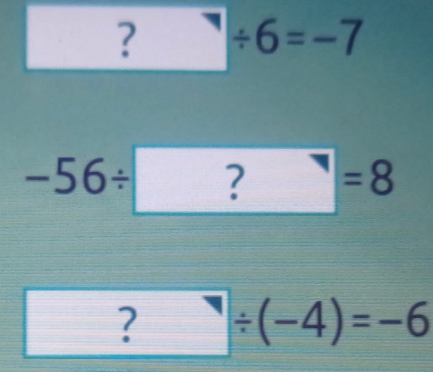 □ / 6=-7
-56/ ?=8
□ 1 □ / (-4)=-6^(□)