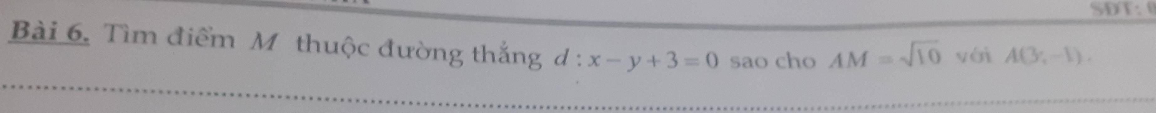 SDT: 0 
Bài 6. Tìm điểm M thuộc đường thắng d: x-y+3=0 sao cho AM=sqrt(10) với A(3,-1).