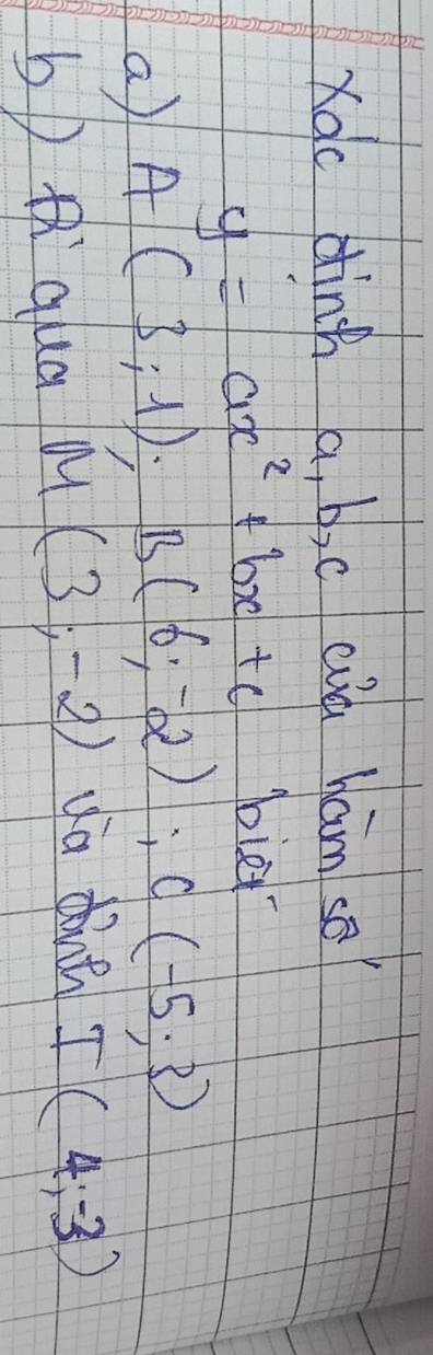 Xac dinh a, b)c cà ham se?
y=ax^2+bx+c bied 
a A(3;1); B(6;-2); C(-5;3)
bD qua M(3,-2) a dont I(4,-3)