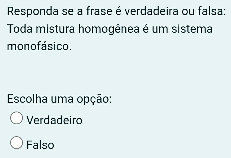 Responda se a frase é verdadeira ou falsa:
Toda mistura homogênea é um sistema
monofásico.
Escolha uma opção:
Verdadeiro
Falso