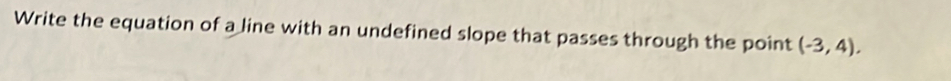 Write the equation of a line with an undefined slope that passes through the point (-3,4).