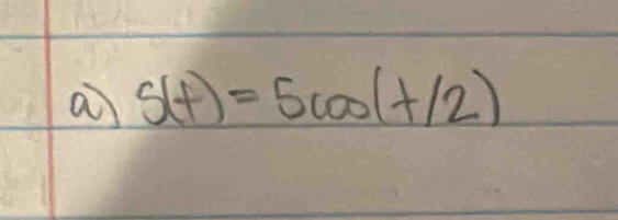 a s(t)=5cos (t/2)