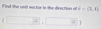 Find the unit vector in the direction of vector v=(3,4).
(□ ,□ )