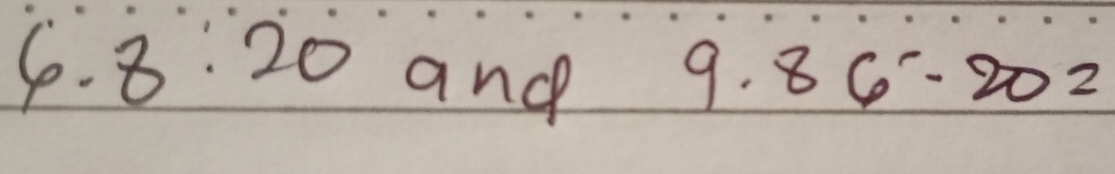 6.8:20 and 9· 86-20=