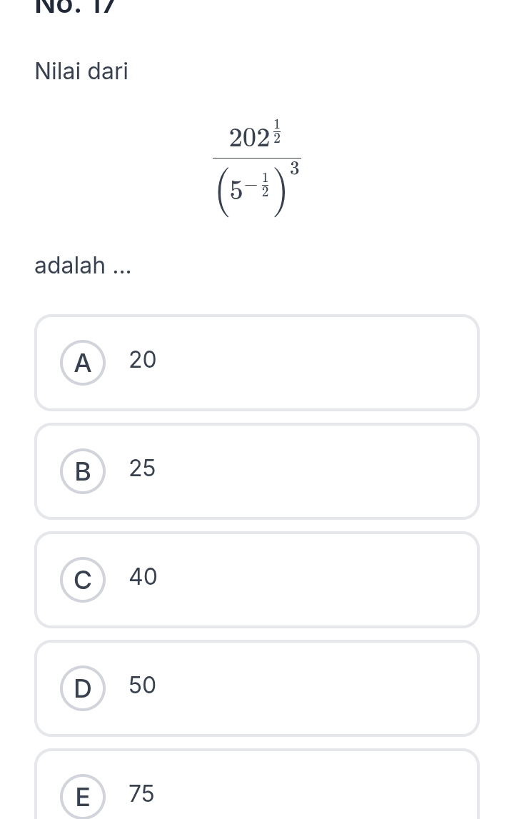 17
Nilai dari
frac 202^(frac 1)2(5^(-frac 1)2)^3
adalah ...
A 20
B 25
C 40
D 50
E 75