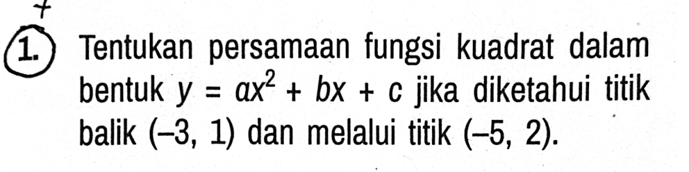 1.) Tentukan persamaan fungsi kuadrat dalam 
bentuk y=ax^2+bx+c jika diketahui titik 
balik (-3,1) dan melalui titik (-5,2).