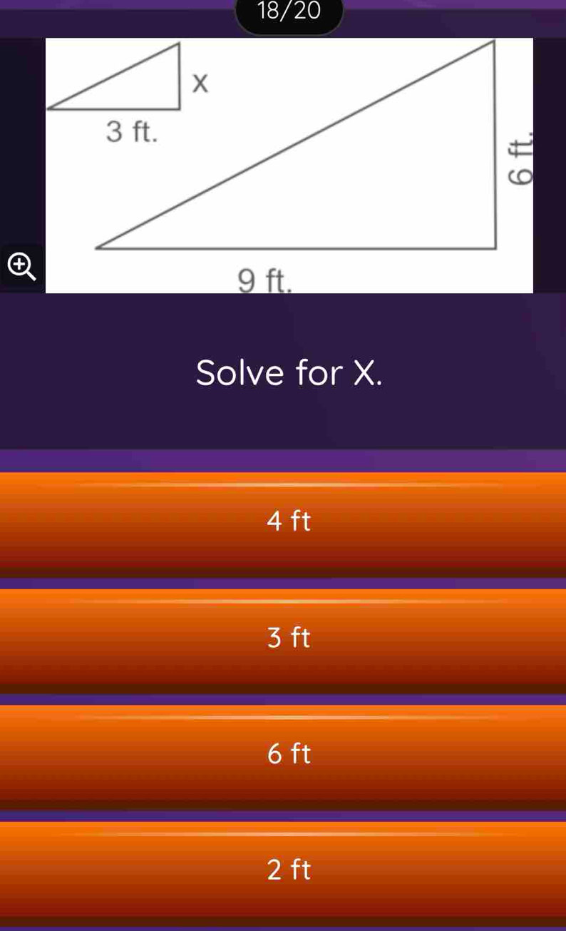 18/20
Solve for X.
4 ft
3 ft
6 ft
2 ft