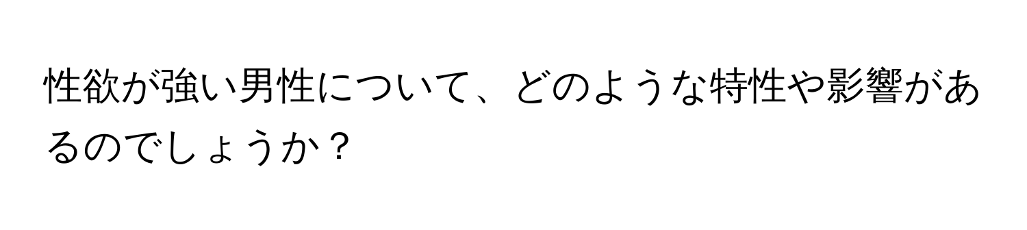 性欲が強い男性について、どのような特性や影響があるのでしょうか？