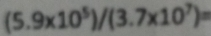 (5.9* 10^5)/(3.7* 10^7)=