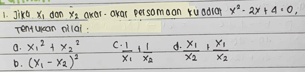 Jikd x_1 dan x_2 akar. akar persomaan xuadrar x^2-2x+4=0, 
rentucan nilai :
a. x^2_1+x^2_2 C frac 1x_1+frac 1x_2 d. frac x_1x_2+frac x_1x_2
D. (x_1-x_2)^2