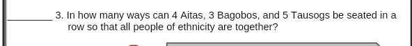 In how many ways can 4 Aitas, 3 Bagobos, and 5 Tausogs be seated in a 
row so that all people of ethnicity are together?