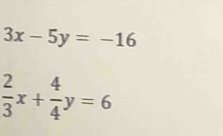 3x-5y=-16
 2/3 x+ 4/4 y=6