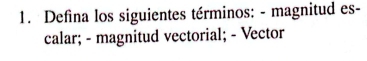 Defina los siguientes términos: - magnitud es- 
calar; - magnitud vectorial; - Vector