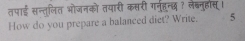 तपाई सन्तलित भोजनको तयारी कसरी गनहन्छ ? लेब्नुहस्। 
How do you prepare a balanced diet? Write. 5