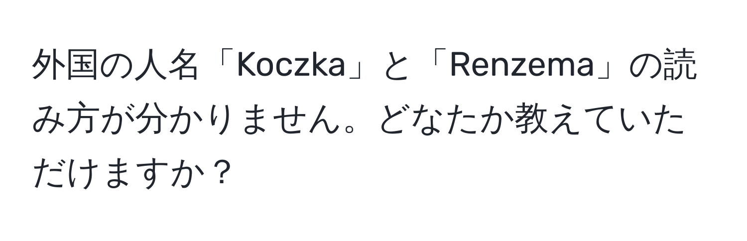 外国の人名「Koczka」と「Renzema」の読み方が分かりません。どなたか教えていただけますか？