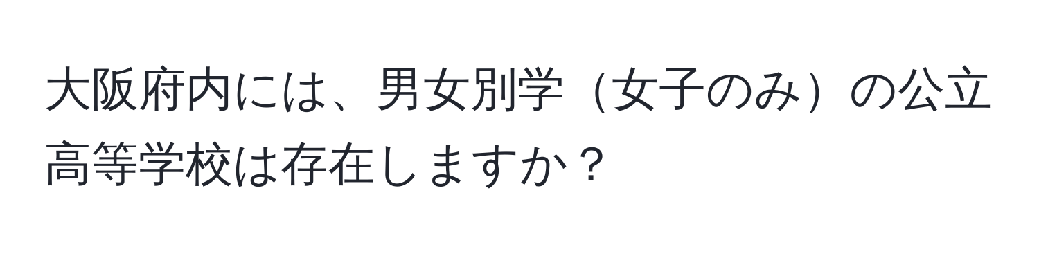 大阪府内には、男女別学女子のみの公立高等学校は存在しますか？